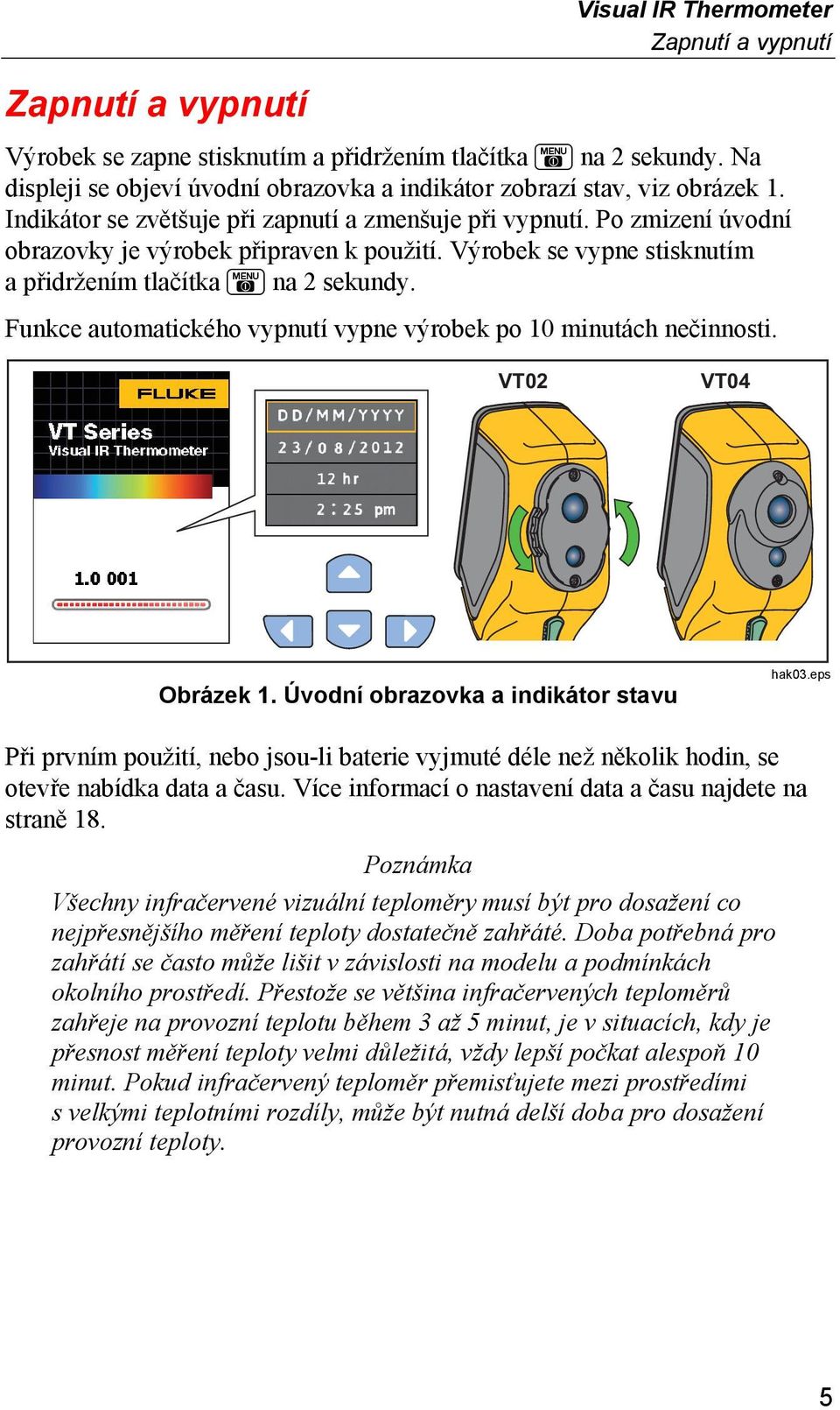 Výrobek se vypne stisknutím a přidržením tlačítka na 2 sekundy. Funkce automatického vypnutí vypne výrobek po 10 minutách nečinnosti. VT02 VT04 Obrázek 1. Úvodní obrazovka a indikátor stavu hak03.