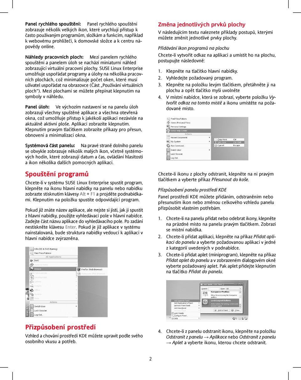 SUSE Linux Enterprise umožňuje uspořádat programy a úlohy na několika pracovních plochách, což minimalizuje počet oken, které musí uživatel uspořádat na obrazovce (Část Používání virtuálních ploch ).