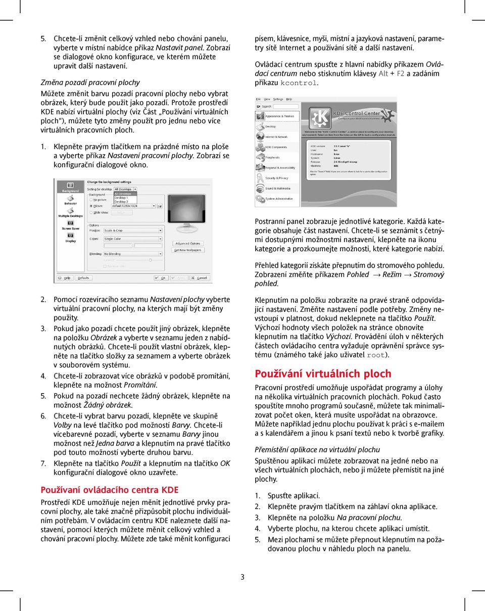 Protože prostředí KDE nabízí virtuální plochy (viz Část Používání virtuálních ploch ), můžete tyto změny použít pro jednu nebo více virtuálních pracovních ploch.