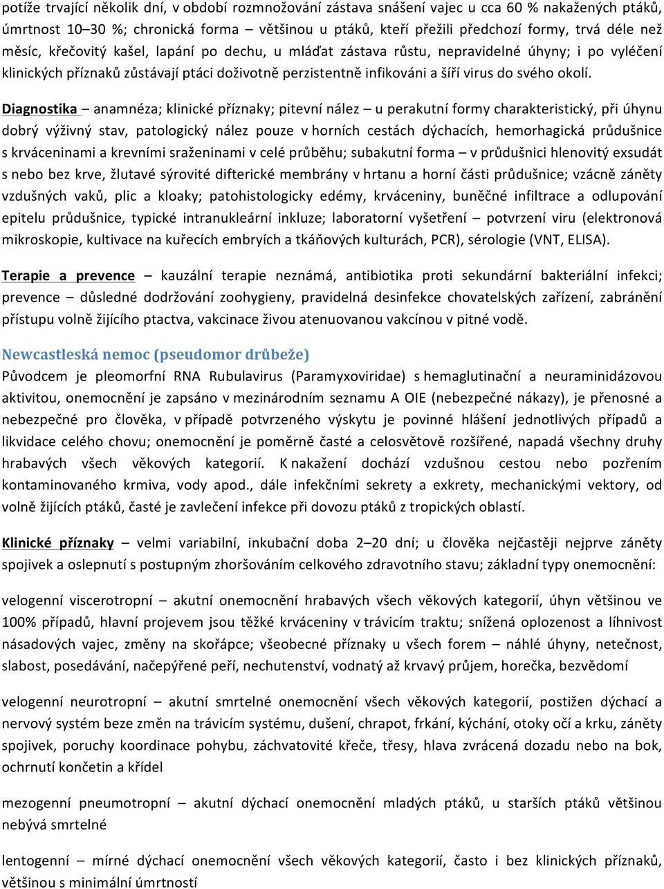 Diagnostika anamnéza; klinické příznaky; pitevní nález u perakutní formy charakteristický, při úhynu dobrý výživný stav, patologický nález pouze v horních cestách dýchacích, hemorhagická průdušnice s