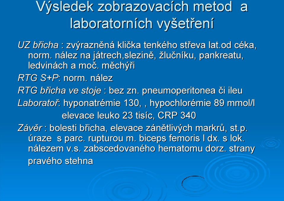 pneumoperitonea či ileu Laboratoř: hyponatrémie 130,, hypochlorémie 89 mmol/l elevace leuko 23 tisíc, CRP 340 Závěr : bolesti