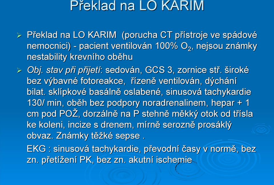 sklípkové basálně oslabené, sinusová tachykardie 130/ min, oběh bez podpory noradrenalinem, hepar + 1 cm pod POŽ, dorzálně na P stehně měkký otok od