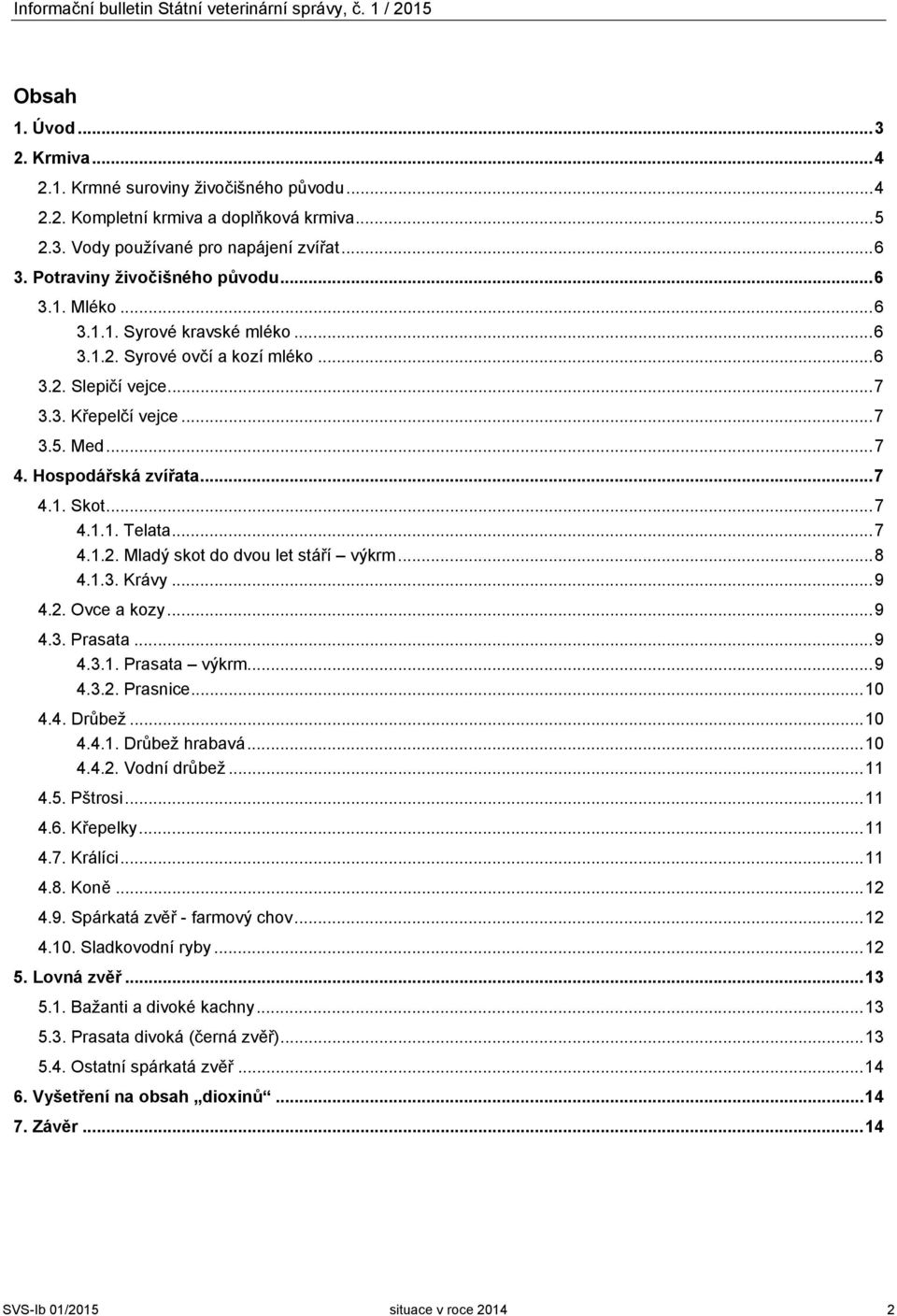 Hospodářská zvířata... 7 4.1. Skot... 7 4.1.1. Telata... 7 4.1.2. Mladý skot do dvou let stáří výkrm... 8 4.1.3. Krávy... 9 4.2. Ovce a kozy... 9 4.3. Prasata... 9 4.3.1. Prasata výkrm... 9 4.3.2. Prasnice.