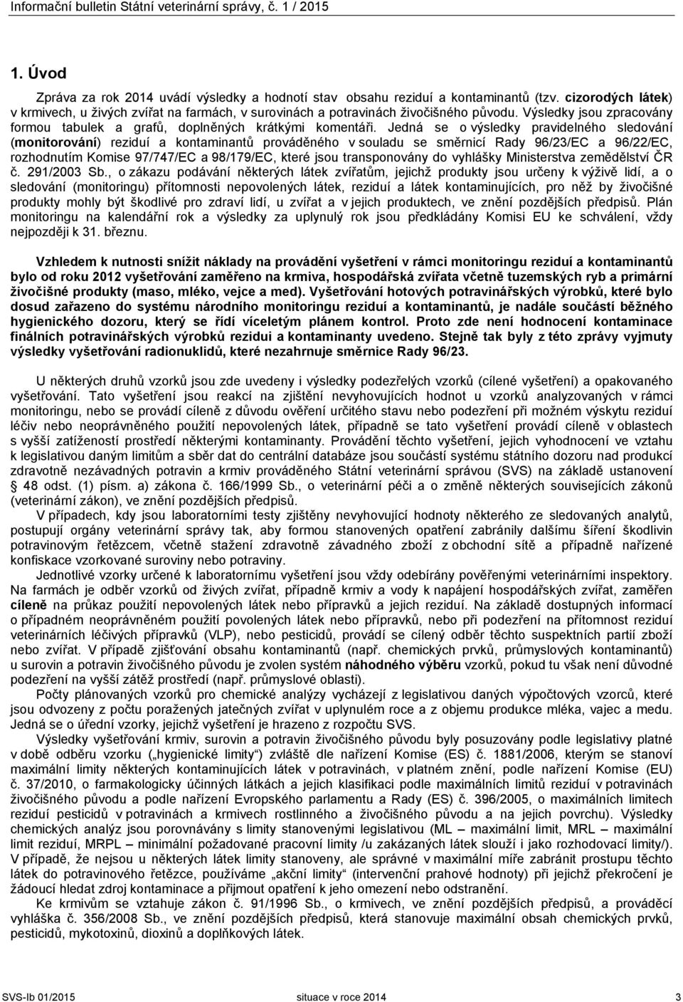 Jedná se o výsledky pravidelného sledování (monitorování) reziduí a kontaminantů prováděného v souladu se směrnicí Rady 96/23/EC a 96/22/EC, rozhodnutím Komise 97/747/EC a 98/179/EC, které jsou