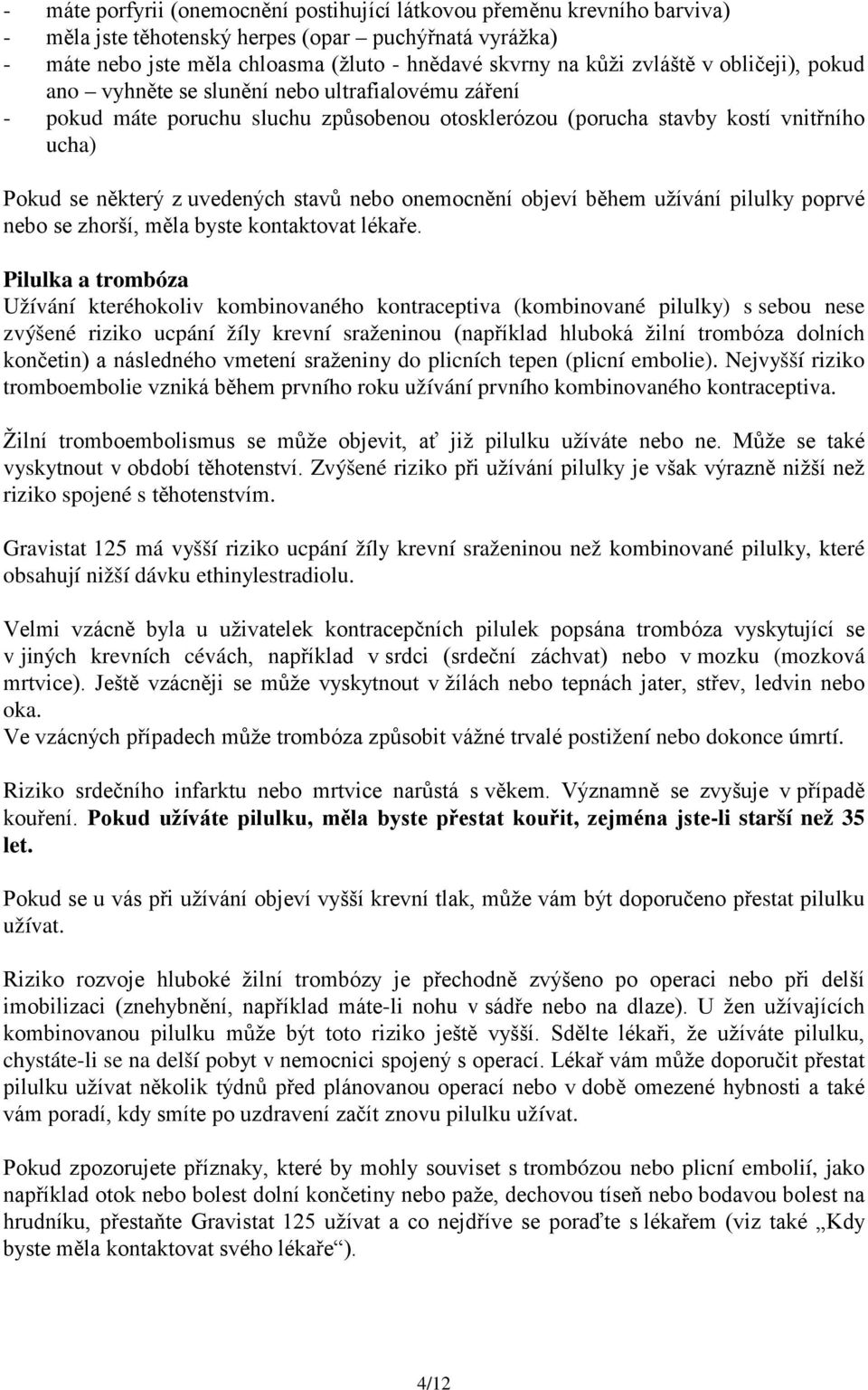 stavů nebo onemocnění objeví během užívání pilulky poprvé nebo se zhorší, měla byste kontaktovat lékaře.