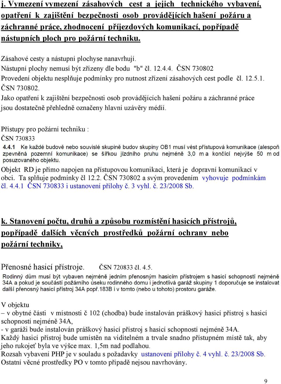 4. ČSN 730802 Provedení objektu nesplňuje podmínky pro nutnost zřízení zásahových cest podle čl. 12.5.1. ČSN 730802. Jako opatření k zajištění bezpečnosti osob provádějících hašení požáru a záchranné práce jsou dostatečně přehledně označeny hlavní uzávěry médíí.