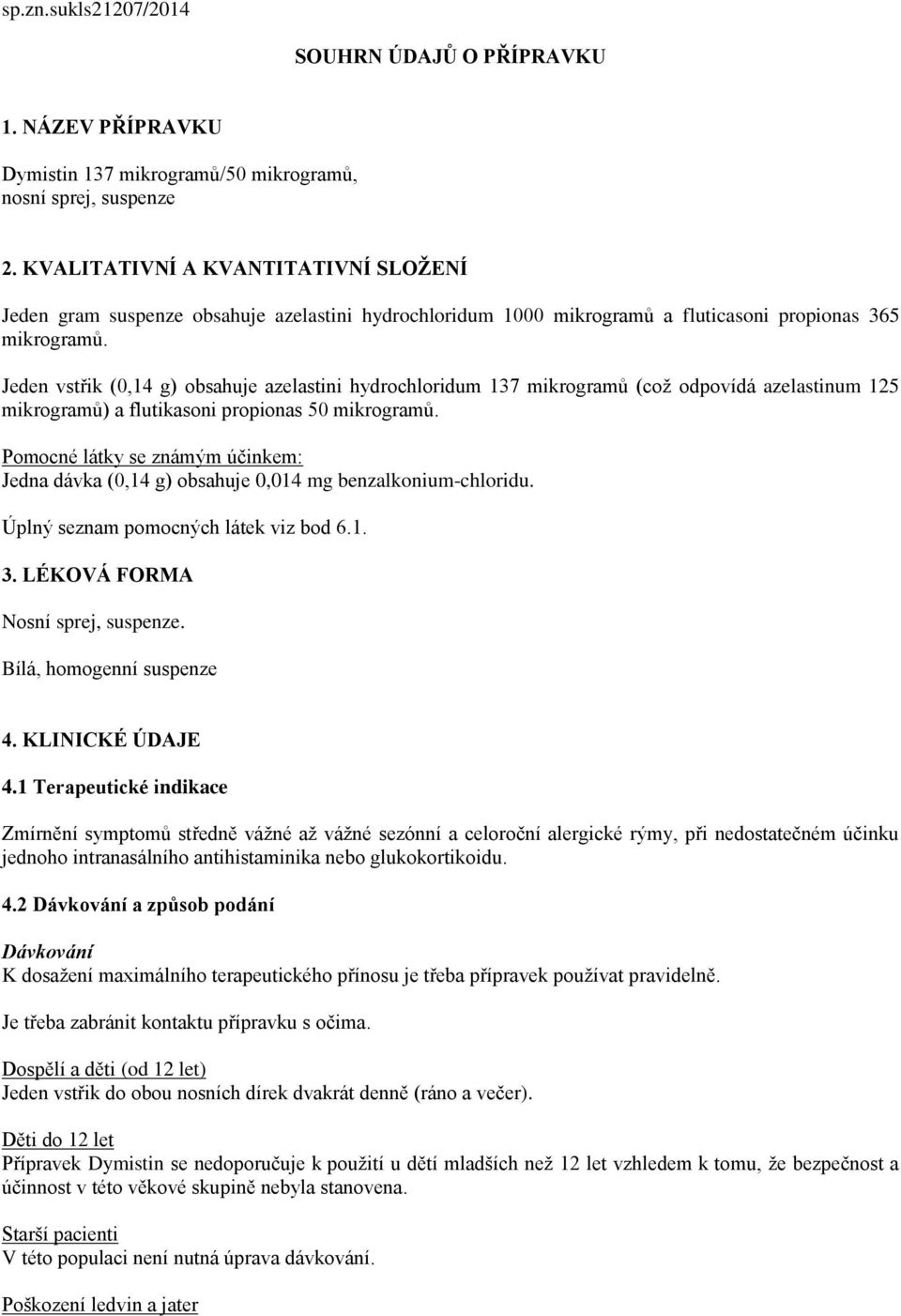 Jeden vstřik (0,14 g) obsahuje azelastini hydrochloridum 137 mikrogramů (což odpovídá azelastinum 125 mikrogramů) a flutikasoni propionas 50 mikrogramů.