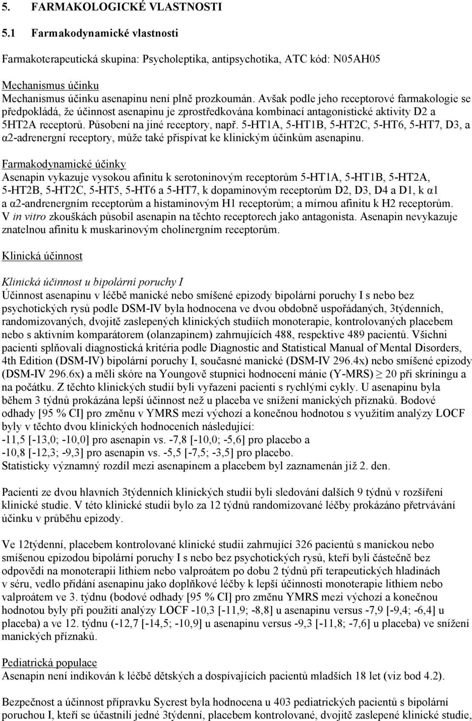 Avšak podle jeho receptorové farmakologie se předpokládá, že účinnost asenapinu je zprostředkována kombinací antagonistické aktivity D2 a 5HT2A receptorů. Působení na jiné receptory, např.