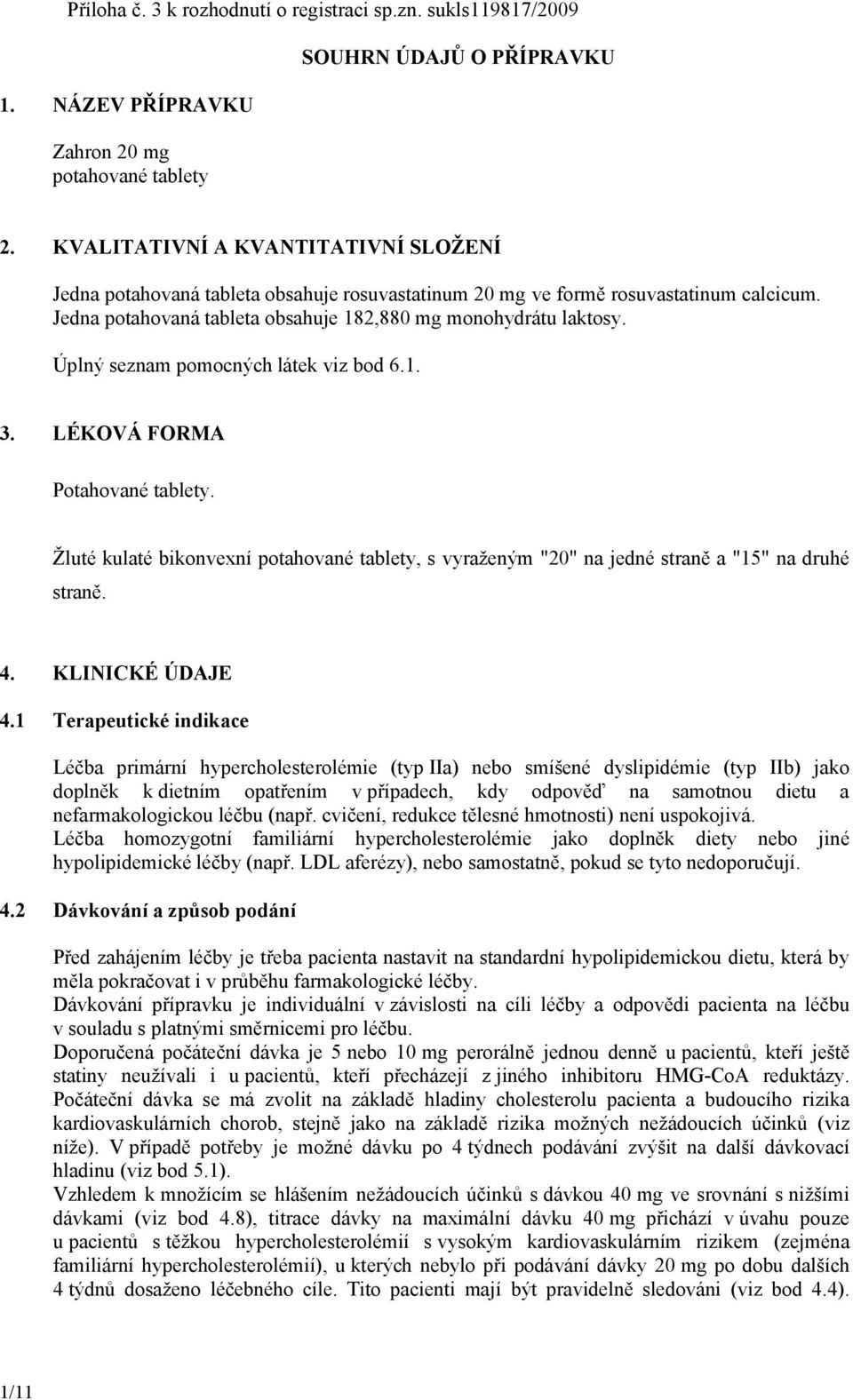 Úplný seznam pomocných látek viz bod 6.1. 3. LÉKOVÁ FORMA Potahované tablety. Žluté kulaté bikonvexní potahované tablety, s vyraženým "20" na jedné straně a "15" na druhé straně. 4. KLINICKÉ ÚDAJE 4.