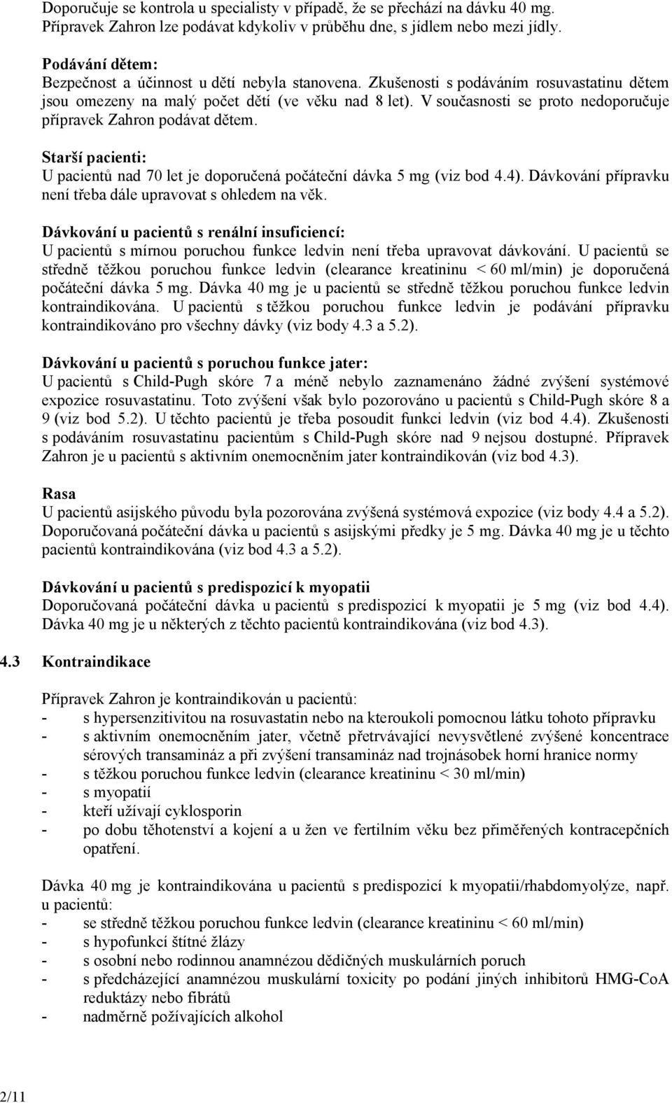 V současnosti se proto nedoporučuje přípravek Zahron podávat dětem. Starší pacienti: U pacientů nad 70 let je doporučená počáteční dávka 5 mg (viz bod 4.4).