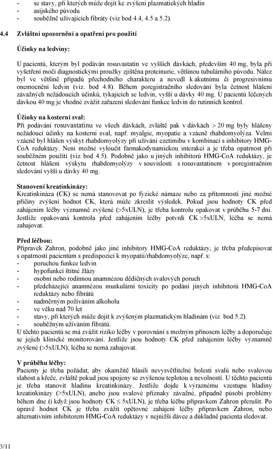 diagnostickými proužky zjištěna proteinurie, většinou tubulárního původu. Nález byl ve většině případů přechodného charakteru a nevedl k akutnímu či progresivnímu onemocnění ledvin (viz. bod 4.8).