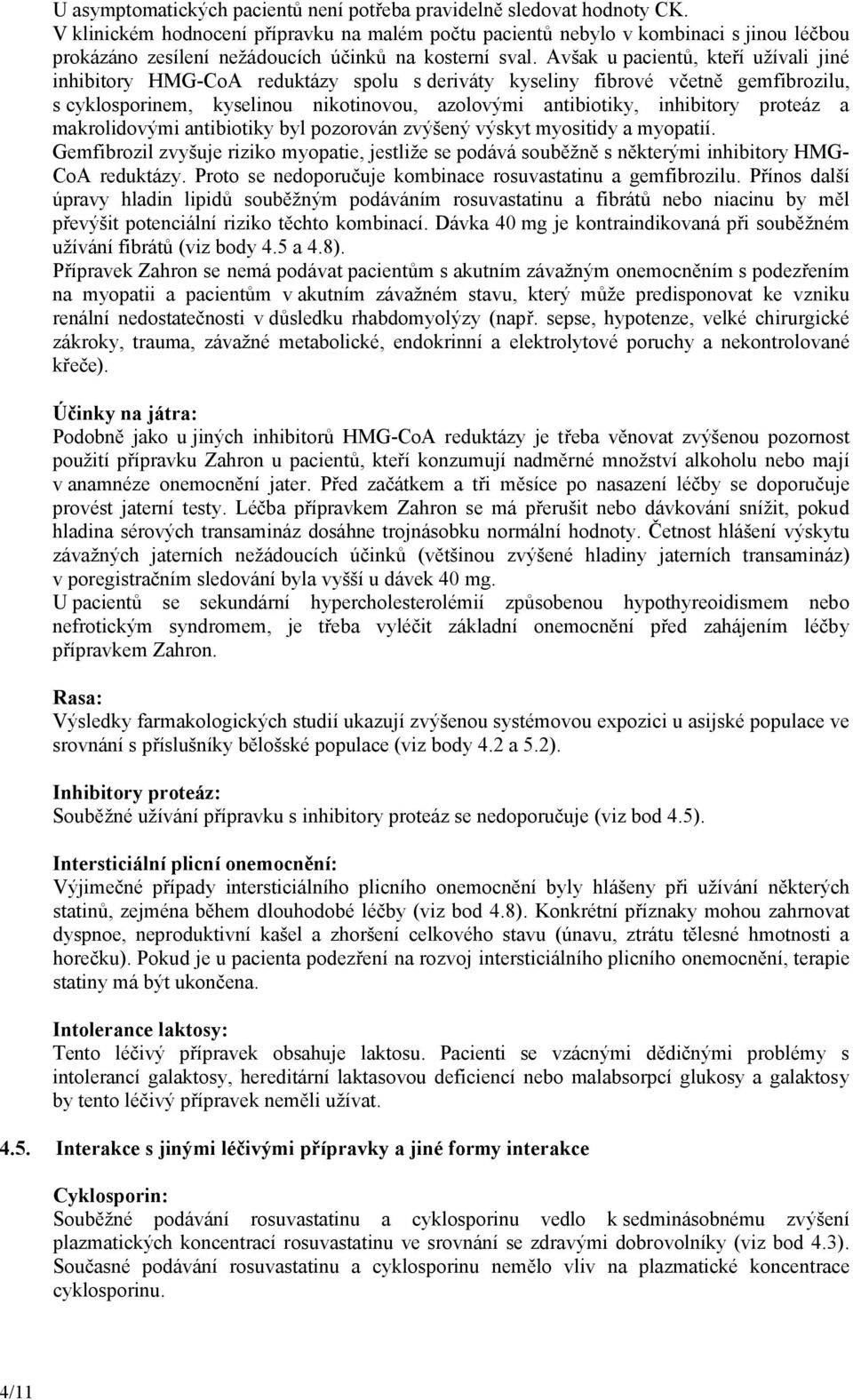 Avšak u pacientů, kteří užívali jiné inhibitory HMG-CoA reduktázy spolu s deriváty kyseliny fibrové včetně gemfibrozilu, s cyklosporinem, kyselinou nikotinovou, azolovými antibiotiky, inhibitory