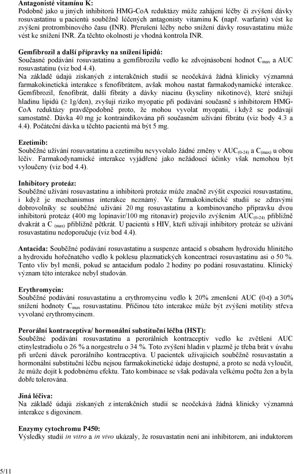 Gemfibrozil a další přípravky na snížení lipidů: Současné podávání rosuvastatinu a gemfibrozilu vedlo ke zdvojnásobení hodnot C max a AUC rosuvastatinu (viz bod 4.4).