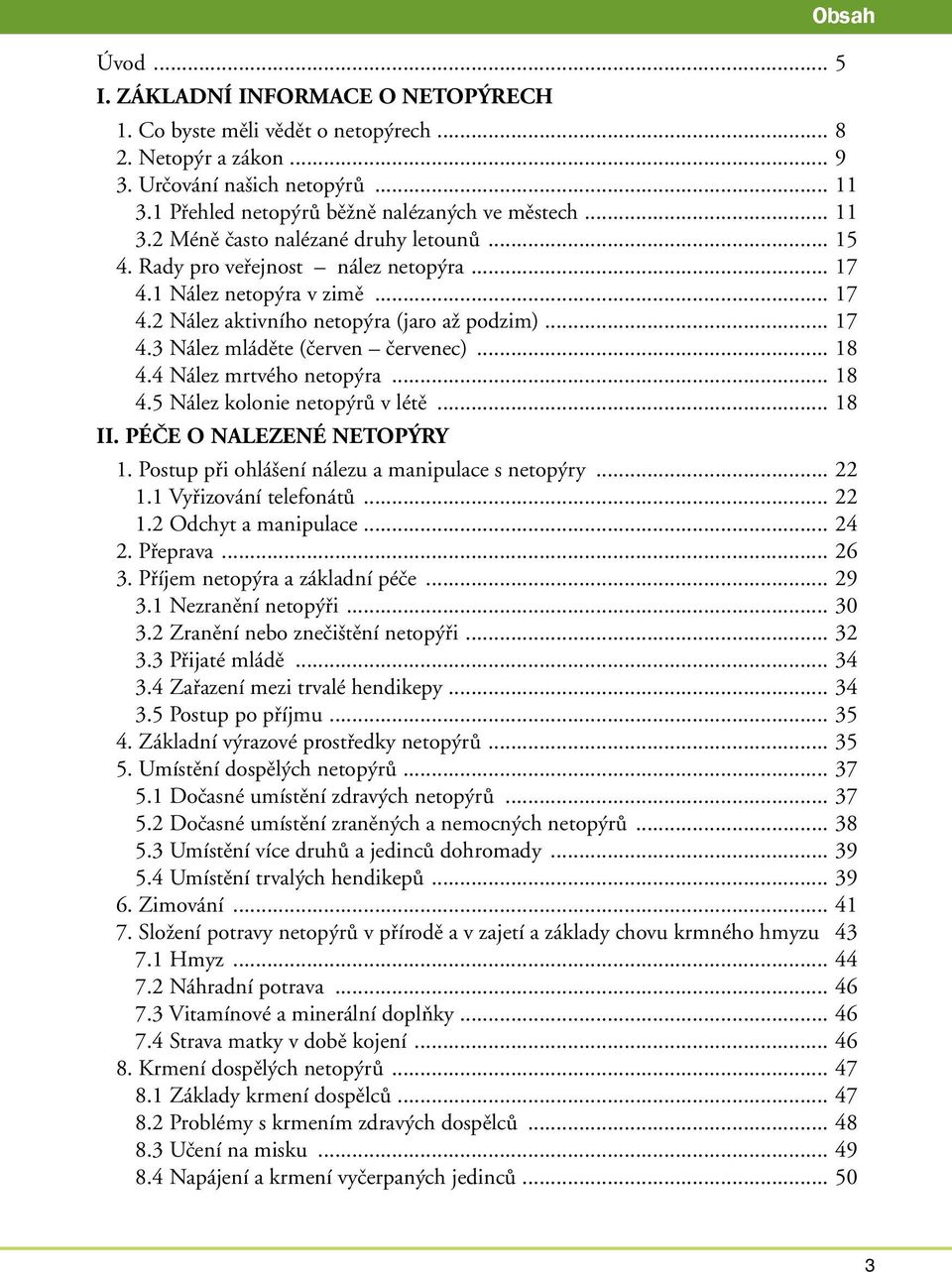 .. 18 4.4 Nález mrtvého netopýra... 18 4.5 Nález kolonie netopýrů v létě... 18 II. PÉČE O NALEZENÉ NETOPÝRY 1. Postup při ohlášení nálezu a manipulace s netopýry... 22 1.1 Vyřizování telefonátů... 22 1.2 Odchyt a manipulace.