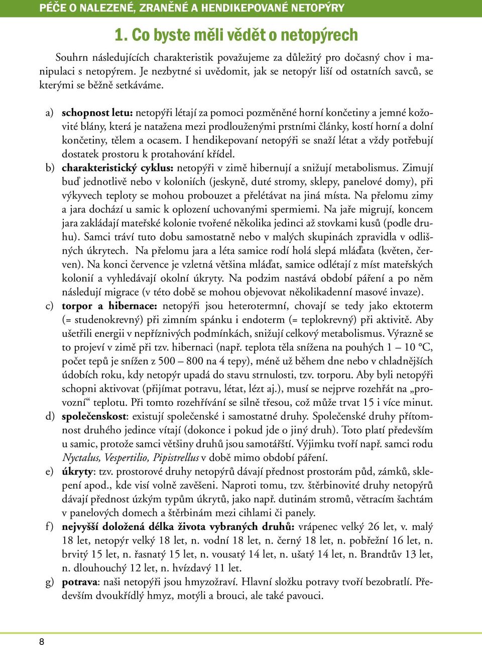 a) schopnost letu: netopýři létají za pomoci pozměněné horní končetiny a jemné kožovité blány, která je natažena mezi prodlouženými prstními články, kostí horní a dolní končetiny, tělem a ocasem.