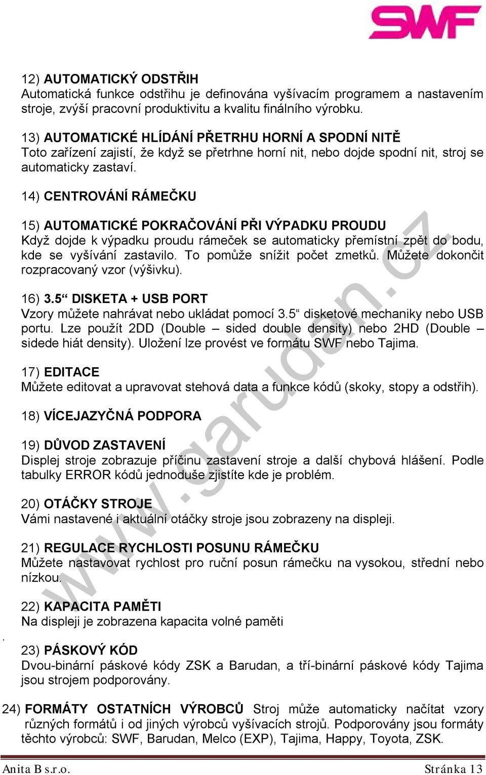 . 14) CENTROVÁNÍ RÁMEČKU 15) AUTOMATICKÉ POKRAČOVÁNÍ PŘI VÝPADKU PROUDU Když dojde k výpadku proudu rámeček se automaticky přemístní zpět do bodu, kde se vyšívání zastavilo.