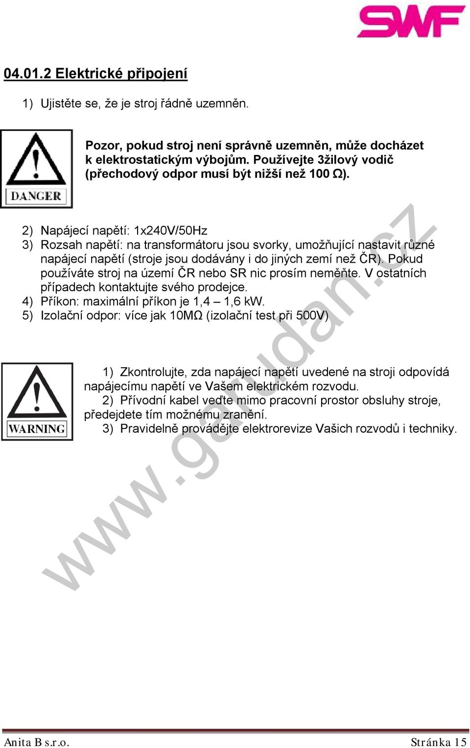 2) Napájecí napětí: 1x240V/50Hz 3) Rozsah napětí: na transformátoru jsou svorky, umožňující nastavit různé napájecí napětí (stroje jsou dodávány i do jiných zemí než ČR).