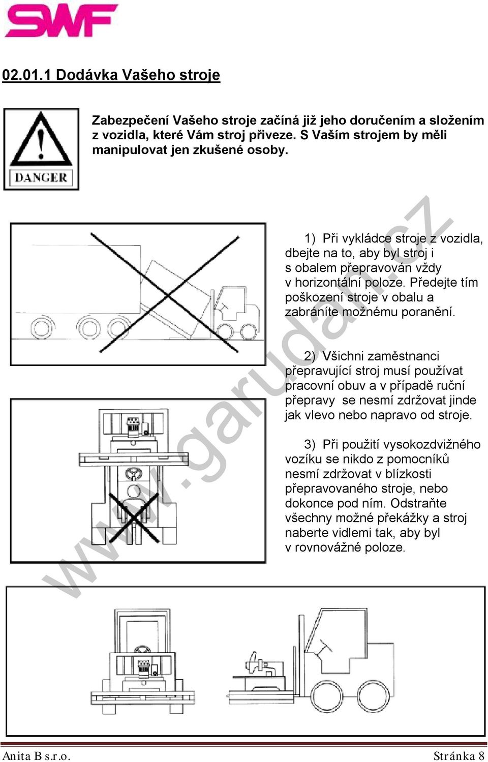 2) Všichni zaměstnanci přepravující stroj musí používat pracovní obuv a v případě ruční přepravy se nesmí zdržovat jinde jak vlevo nebo napravo od stroje.