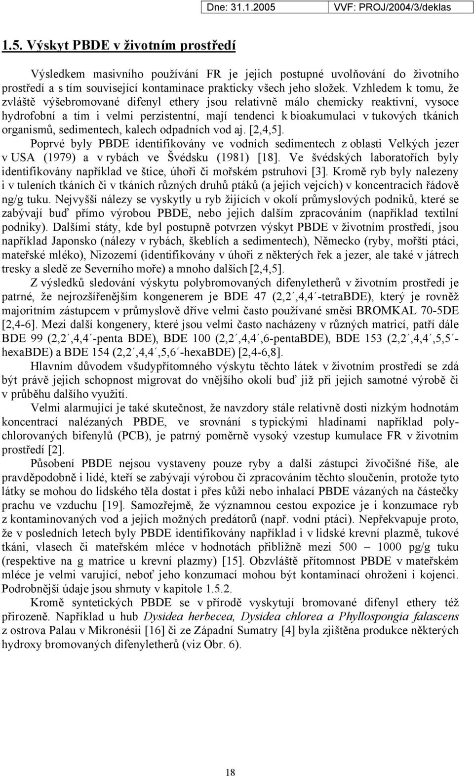 organismů, sedimentech, kalech odpadních vod aj. [2,4,5]. Poprvé byly PBDE identifikovány ve vodních sedimentech z oblasti Velkých jezer v USA (1979) a v rybách ve Švédsku (1981) [18].