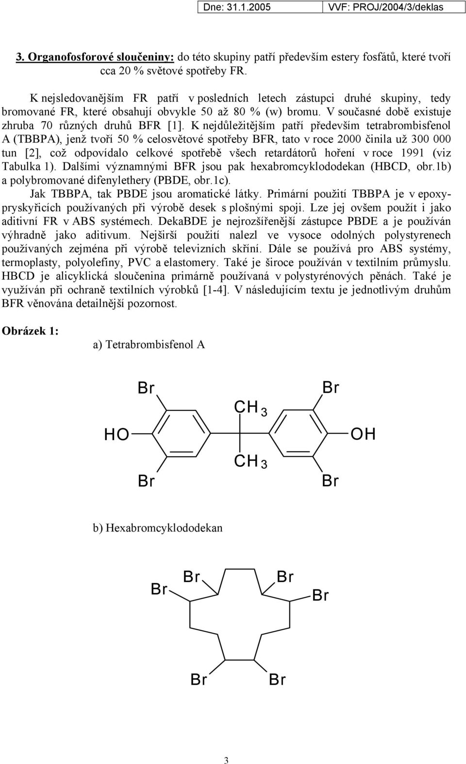 K nejdůležitějším patří především tetrabrombisfenol A (TBBPA), jenž tvoří 50 % celosvětové spotřeby BFR, tato v roce 2000 činila už 300 000 tun [2], což odpovídalo celkové spotřebě všech retardátorů