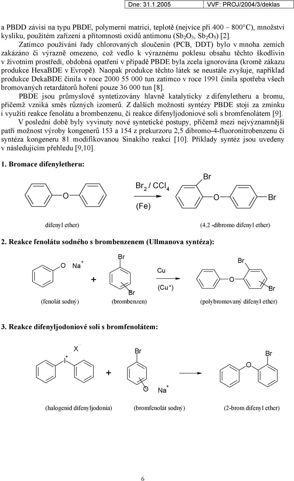 v případě PBDE byla zcela ignorována (kromě zákazu produkce HexaBDE v Evropě).