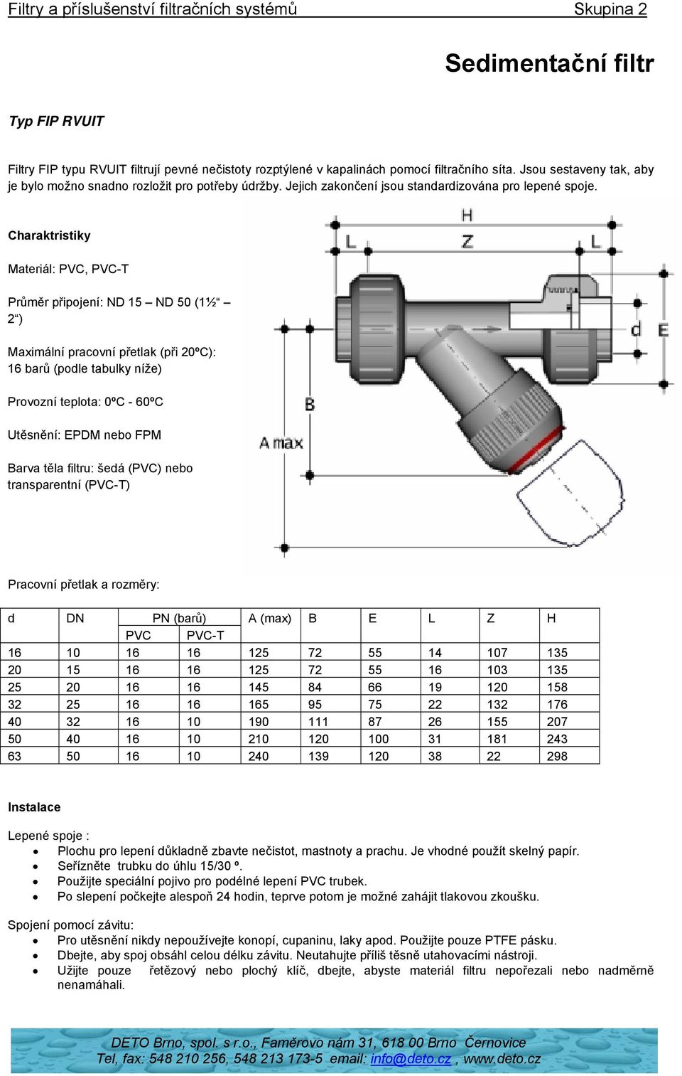 Charaktristiky Materiál: PVC, PVC-T Průměr připojení: ND 15 ND 50 (1½ 2 ) Maximální pracovní přetlak (při 20ºC): 16 barů (podle tabulky níže) Provozní teplota: 0ºC - 60ºC Utěsnění: EPDM nebo FPM