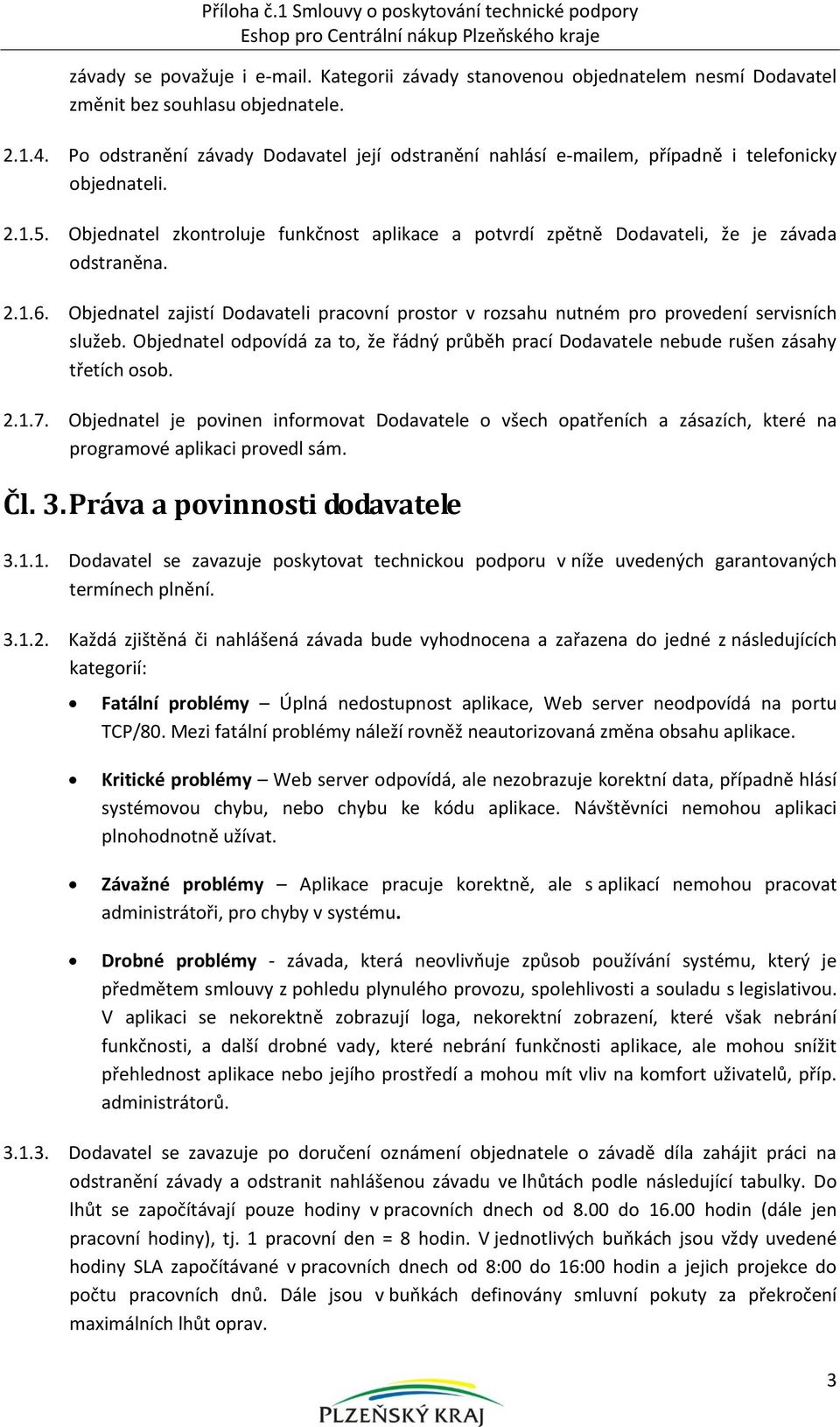 Objednatel zkontroluje funkčnost aplikace a potvrdí zpětně Dodavateli, že je závada odstraněna. 2.1.6. Objednatel zajistí Dodavateli pracovní prostor v rozsahu nutném pro provedení servisních služeb.