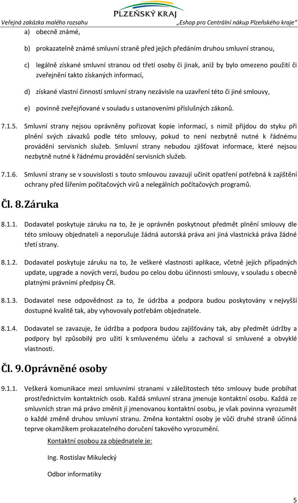 Smluvní strany nejsou oprávněny pořizovat kopie informací, s nimiž přijdou do styku při plnění svých závazků podle této smlouvy, pokud to není nezbytně nutné k řádnému provádění servisních služeb.