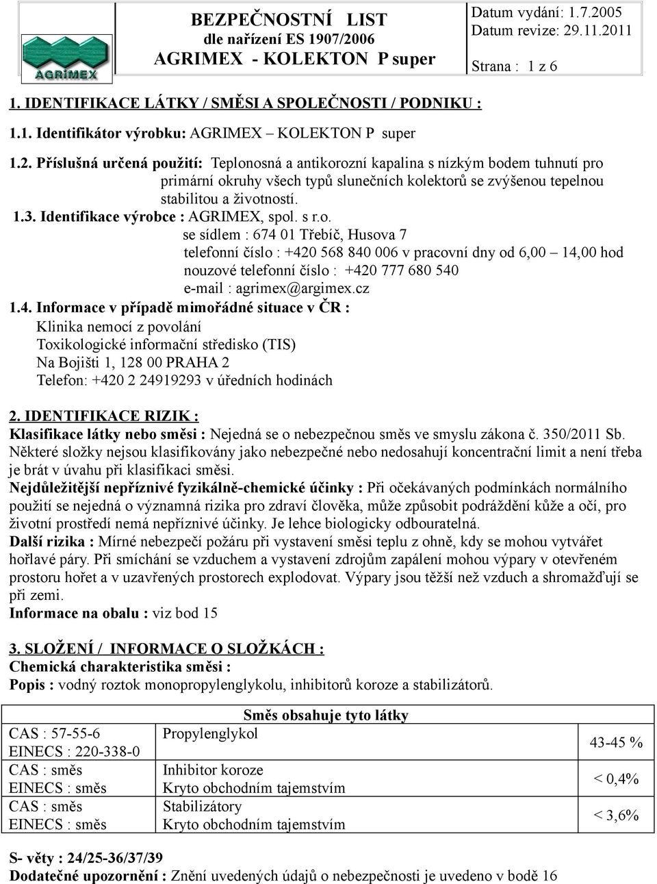 Identifikace výrobce : AGRIMEX, spol. s r.o. se sídlem : 674 01 Třebíč, Husova 7 telefonní číslo : +420 568 840 006 v pracovní dny od 6,00 14,00 hod nouzové telefonní číslo : +420 777 680 540 e-mail : agrimex@argimex.