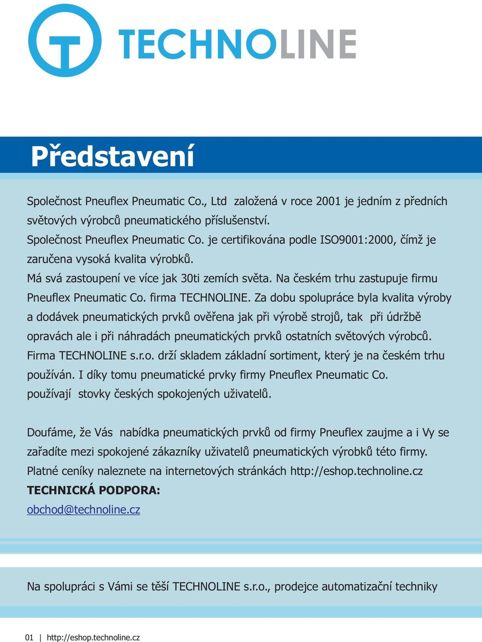 Za dobu spolupráce byla kvalita výroby a dodávek pneumatických prvkù ovìøena jak pøi výrobì strojù, tak pøi údržbì opravách ale i pøi náhradách pneumatických prvkù ostatních svìtových výrobcù.