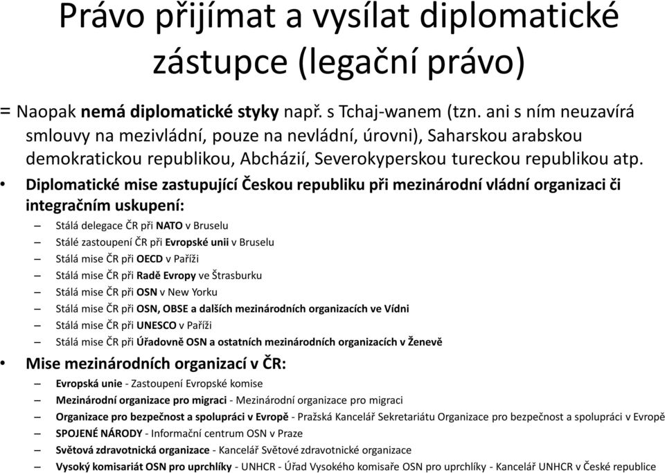 Diplomatické mise zastupující Českou republiku při mezinárodní vládní organizaci či integračním uskupení: Stálá delegace ČR při NATO v Bruselu Stálé zastoupení ČR při Evropské unii v Bruselu Stálá