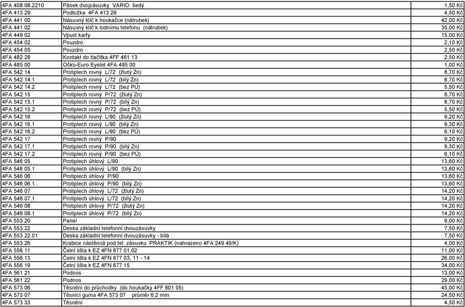 4FA 449 02 Vpust karty 15,00 Kč 4FA 454 02 Pouzdro 2,10 Kč 4FA 454 05 Pouzdro 2,50 Kč 4FA 482 28 Kontakt do tlačítka 4FF 461 13 2,50 Kč 4FA 485 00 Očko-Euro Eyelet 4FA 485 00 1,00 Kč 4FA 542 14