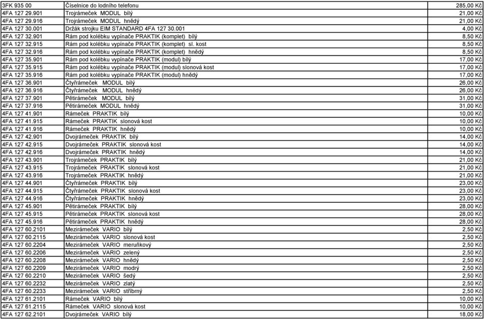 916 Rám pod kolébku vypínače PRAKTIK (komplet) hnědý 8,50 Kč 4FA 127 35.901 Rám pod kolébku vypínače PRAKTIK (modul) bílý 17,00 Kč 4FA 127 35.