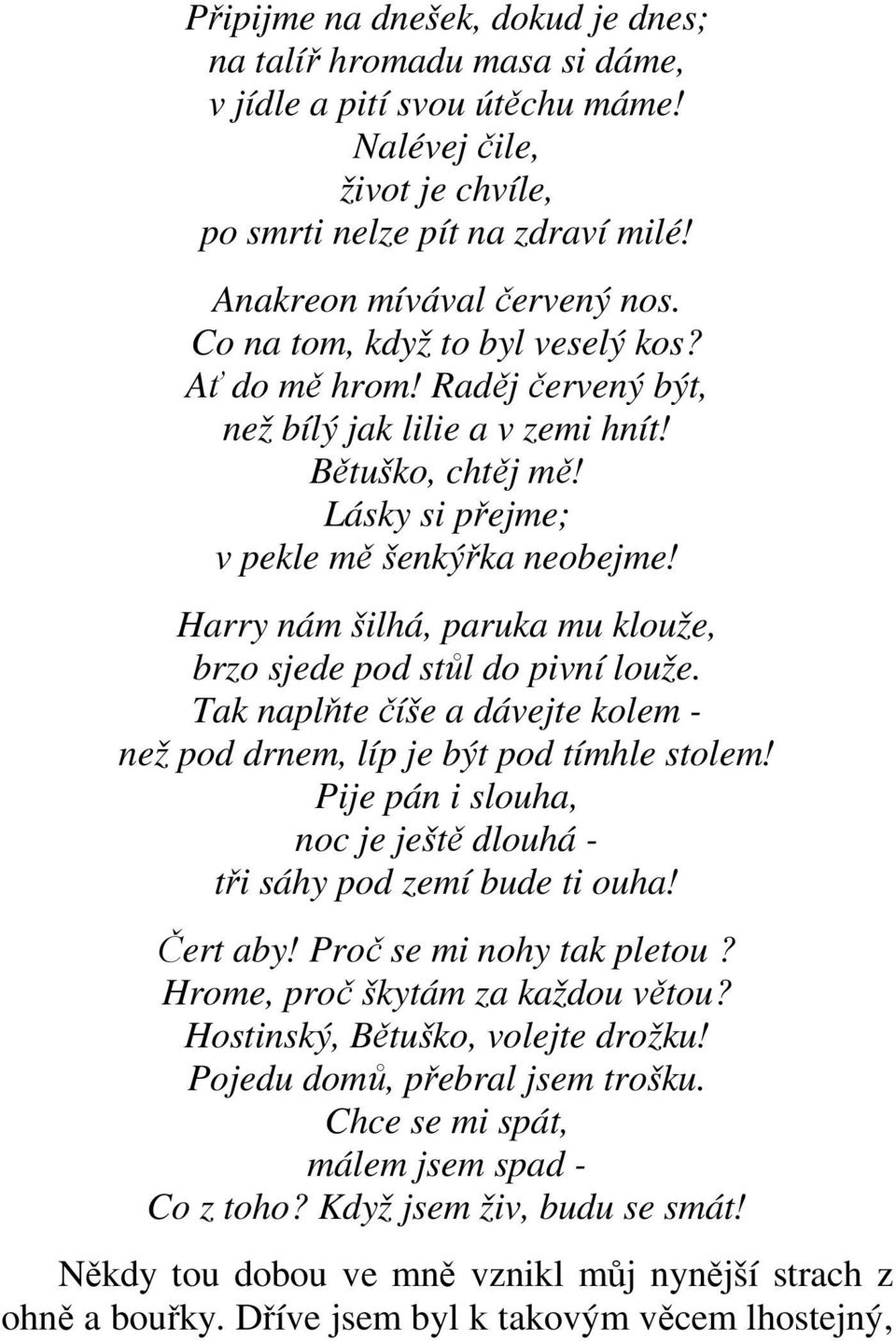 Harry nám šilhá, paruka mu klouže, brzo sjede pod stůl do pivní louže. Tak naplňte číše a dávejte kolem - než pod drnem, líp je být pod tímhle stolem!