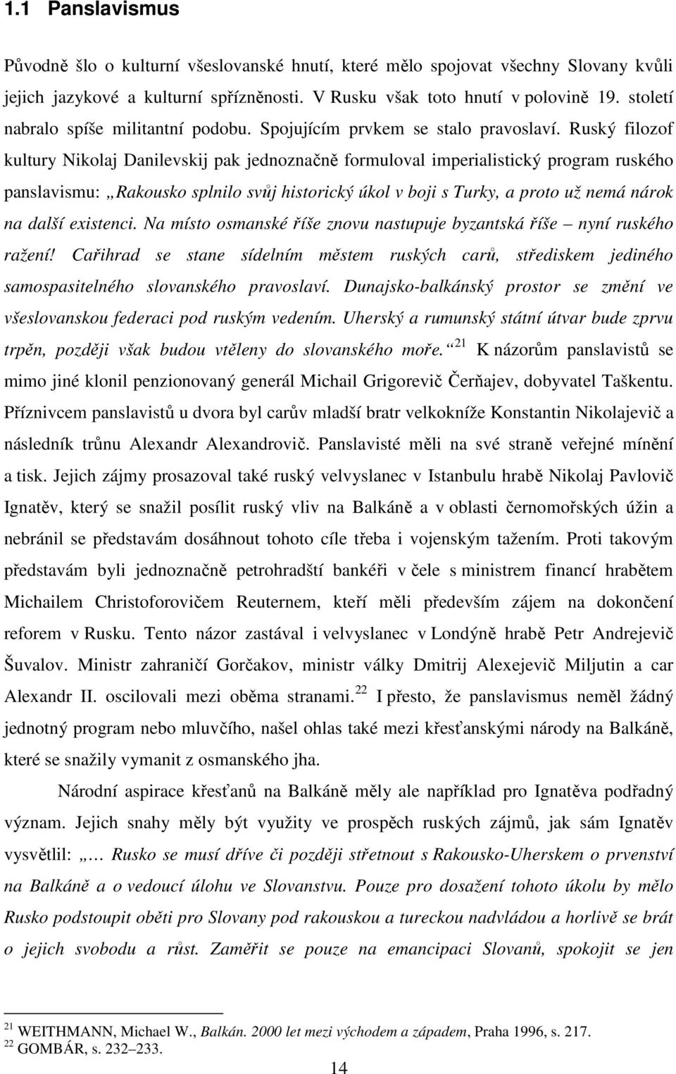 Ruský filozof kultury Nikolaj Danilevskij pak jednoznačně formuloval imperialistický program ruského panslavismu: Rakousko splnilo svůj historický úkol v boji s Turky, a proto už nemá nárok na další