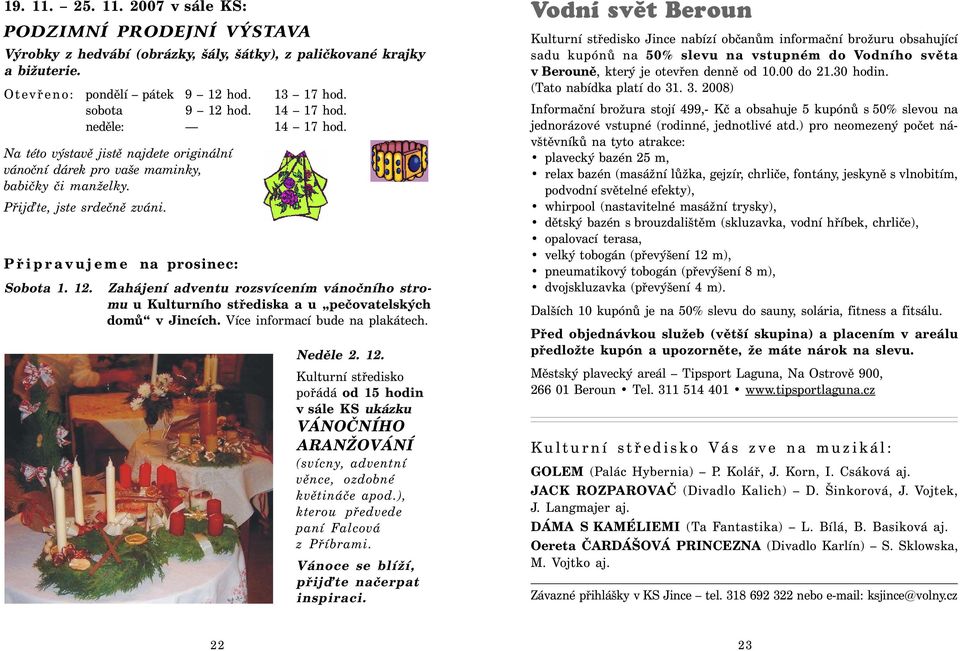 Zahájení adventu rozsvícením vánočního stromu u Kulturního střediska a u pečovatelských domů v Jincích. Více informací bude na plakátech. Neděle 2. 12.