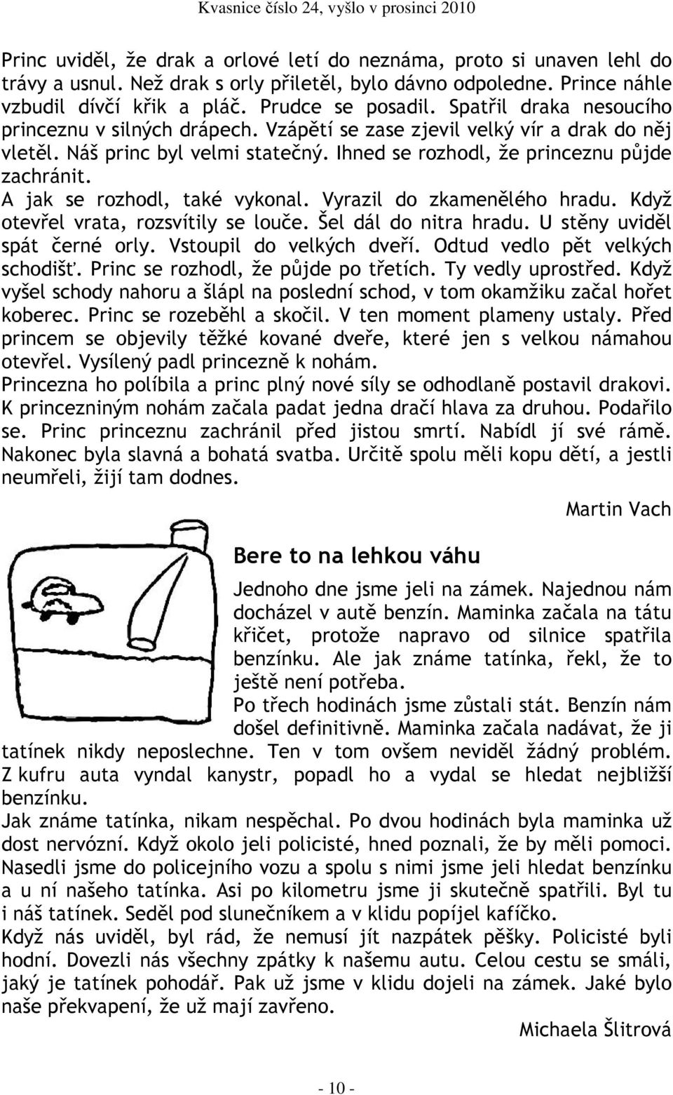 A jak se rozhodl, také vykonal. Vyrazil do zkamenělého hradu. Když otevřel vrata, rozsvítily se louče. Šel dál do nitra hradu. U stěny uviděl spát černé orly. Vstoupil do velkých dveří.