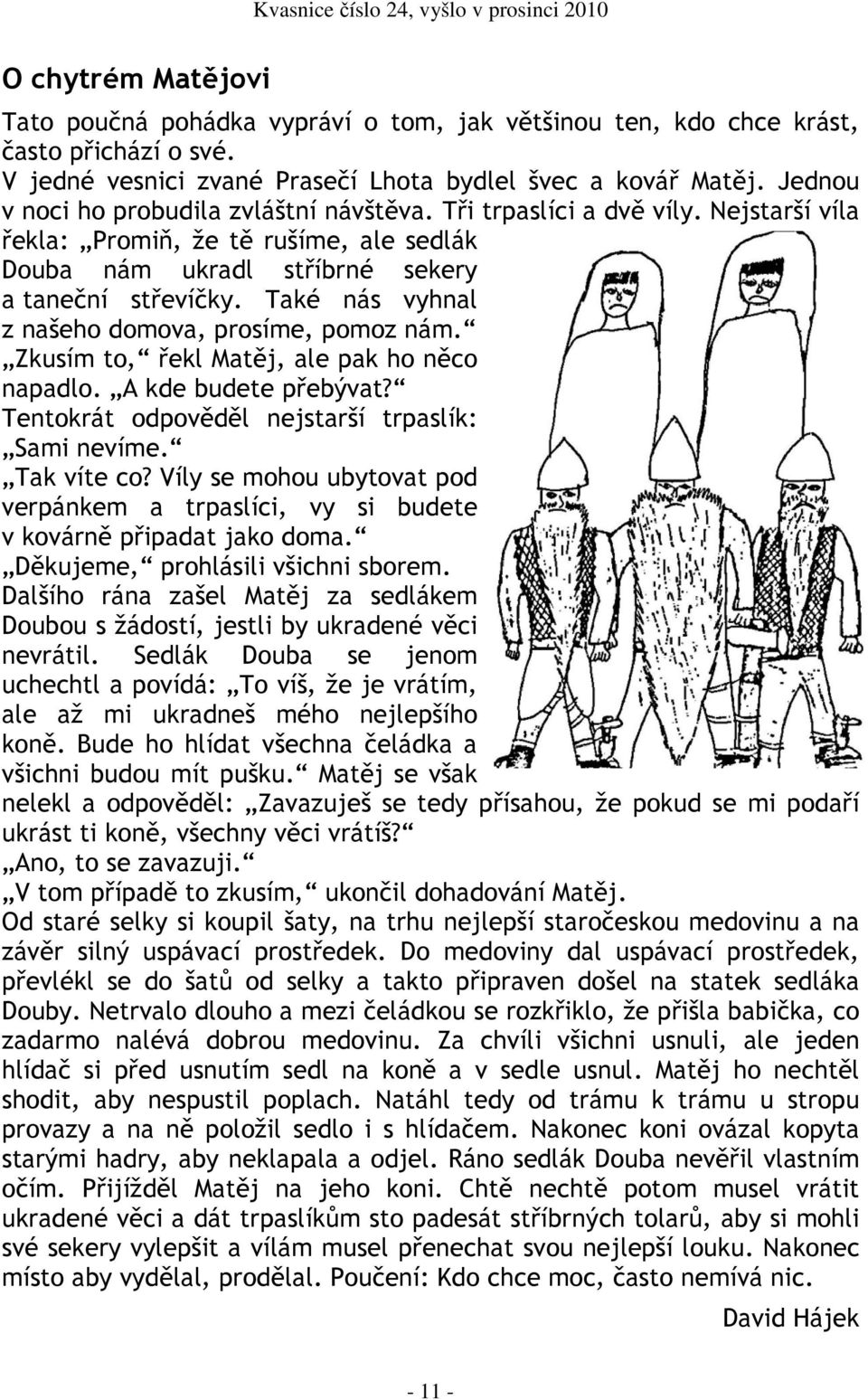 Také nás vyhnal z našeho domova, prosíme, pomoz nám. Zkusím to, řekl Matěj, ale pak ho něco napadlo. A kde budete přebývat? Tentokrát odpověděl nejstarší trpaslík: Sami nevíme. Tak víte co?