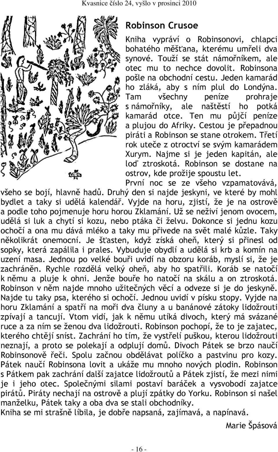 Cestou je přepadnou piráti a Robinson se stane otrokem. Třetí rok uteče z otroctví se svým kamarádem Xurym. Najme si je jeden kapitán, ale loď ztroskotá.