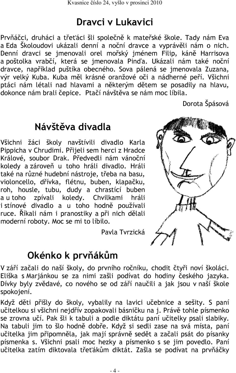 Sova pálená se jmenovala Zuzana, výr velký Kuba. Kuba měl krásné oranžové oči a nádherné peří. Všichni ptáci nám létali nad hlavami a některým dětem se posadily na hlavu, dokonce nám brali čepice.