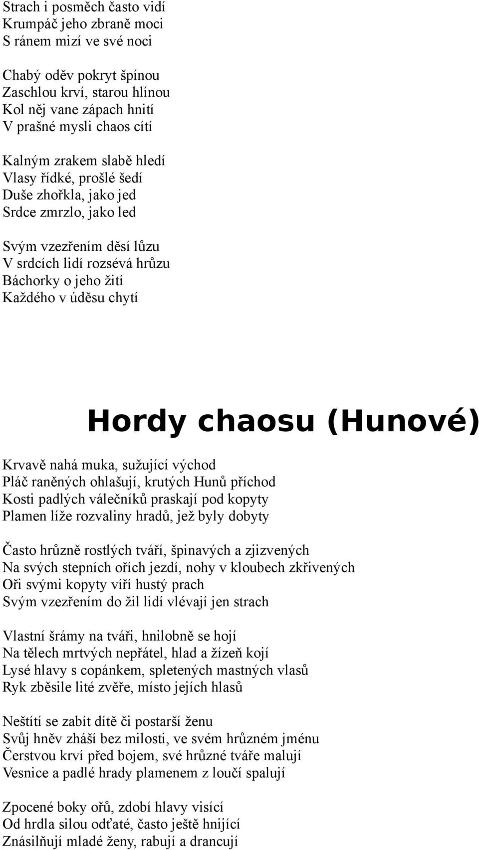 (Hunové) Krvavě nahá muka, sužující východ Pláč raněných ohlašují, krutých Hunů příchod Kosti padlých válečníků praskají pod kopyty Plamen líže rozvaliny hradů, jež byly dobyty Často hrůzně rostlých