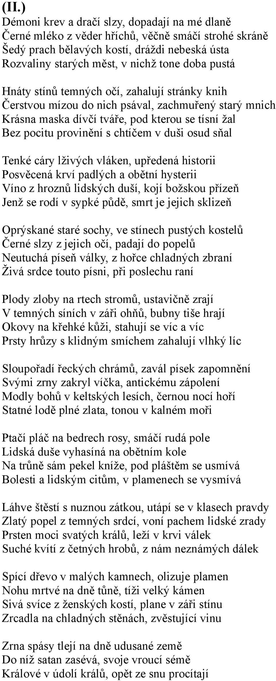 sňal Tenké cáry lživých vláken, upředená historii Posvěcená krví padlých a obětní hysterii Víno z hroznů lidských duší, kojí božskou přízeň Jenž se rodí v sypké půdě, smrt je jejich sklizeň Oprýskané