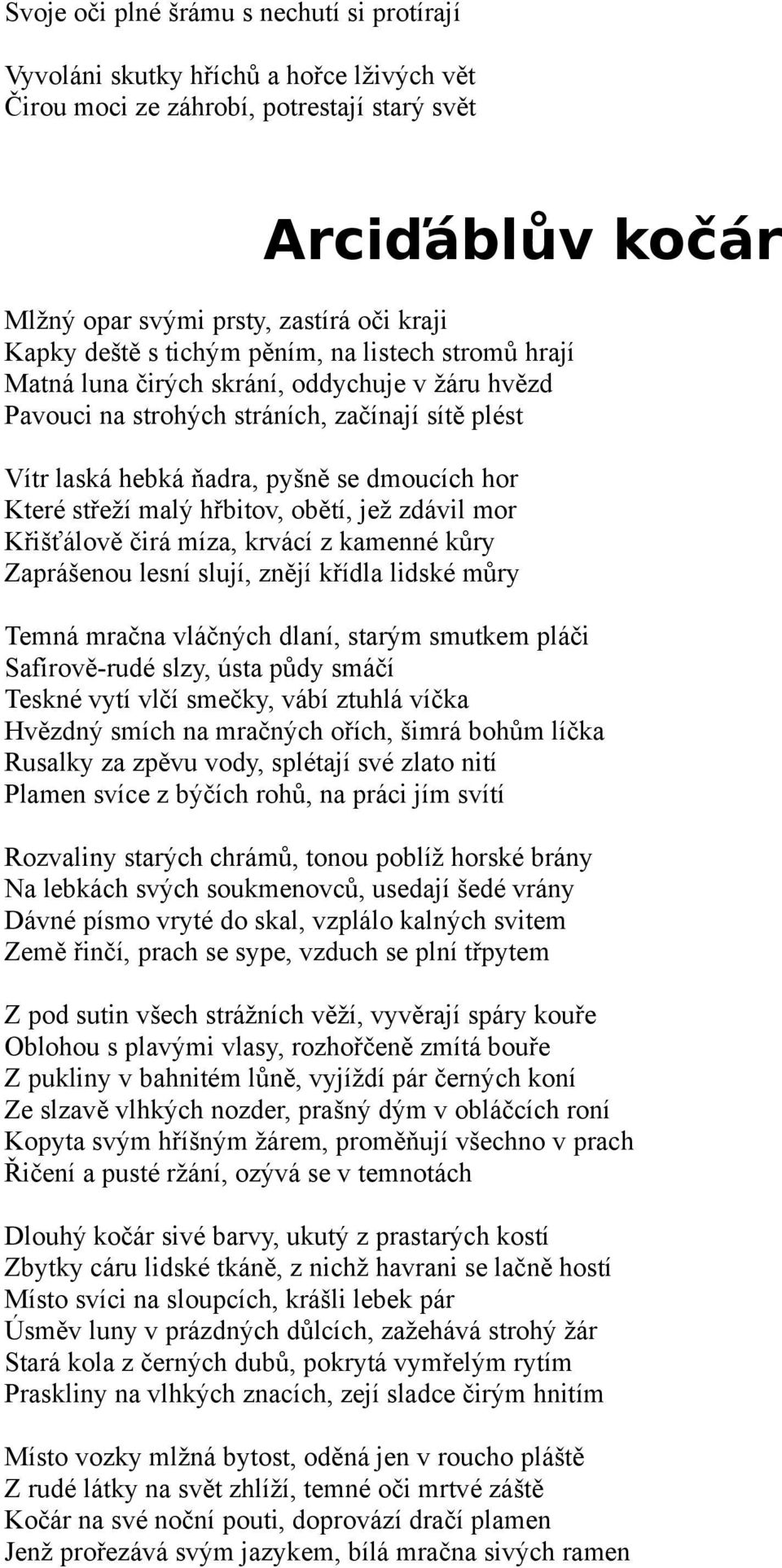 střeží malý hřbitov, obětí, jež zdávil mor Křišťálově čirá míza, krvácí z kamenné kůry Zaprášenou lesní slují, znějí křídla lidské můry Temná mračna vláčných dlaní, starým smutkem pláči Safírově-rudé