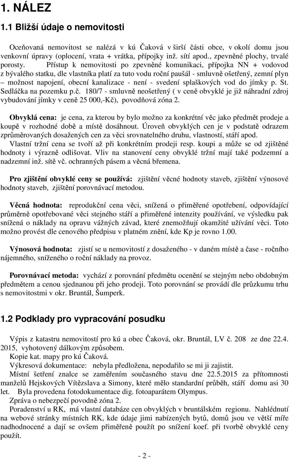 Přístup k nemovitosti po zpevněné komunikaci, přípojka NN + vodovod z bývalého statku, dle vlastníka platí za tuto vodu roční paušál - smluvně ošetřený, zemní plyn možnost napojení, obecní kanalizace