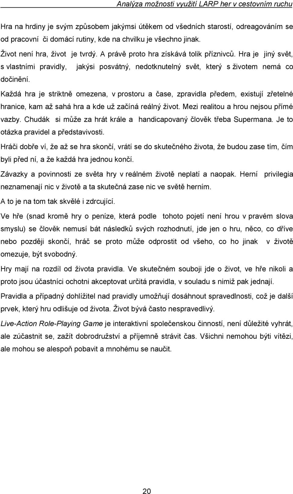 Kaţdá hra je striktně omezena, v prostoru a čase, zpravidla předem, existují zřetelné hranice, kam aţ sahá hra a kde uţ začíná reálný ţivot. Mezi realitou a hrou nejsou přímé vazby.