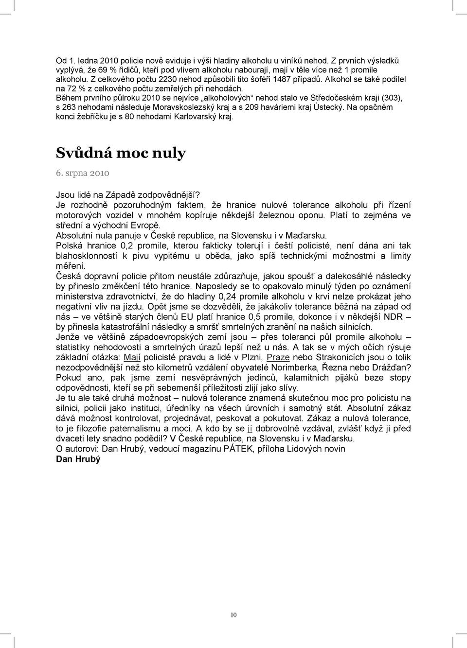 Během prvního půlroku 2010 se nejvíce alkoholových nehod stalo ve Středočeském kraji (303), s 263 nehodami následuje Moravskoslezský kraj a s 209 haváriemi kraj Ústecký.