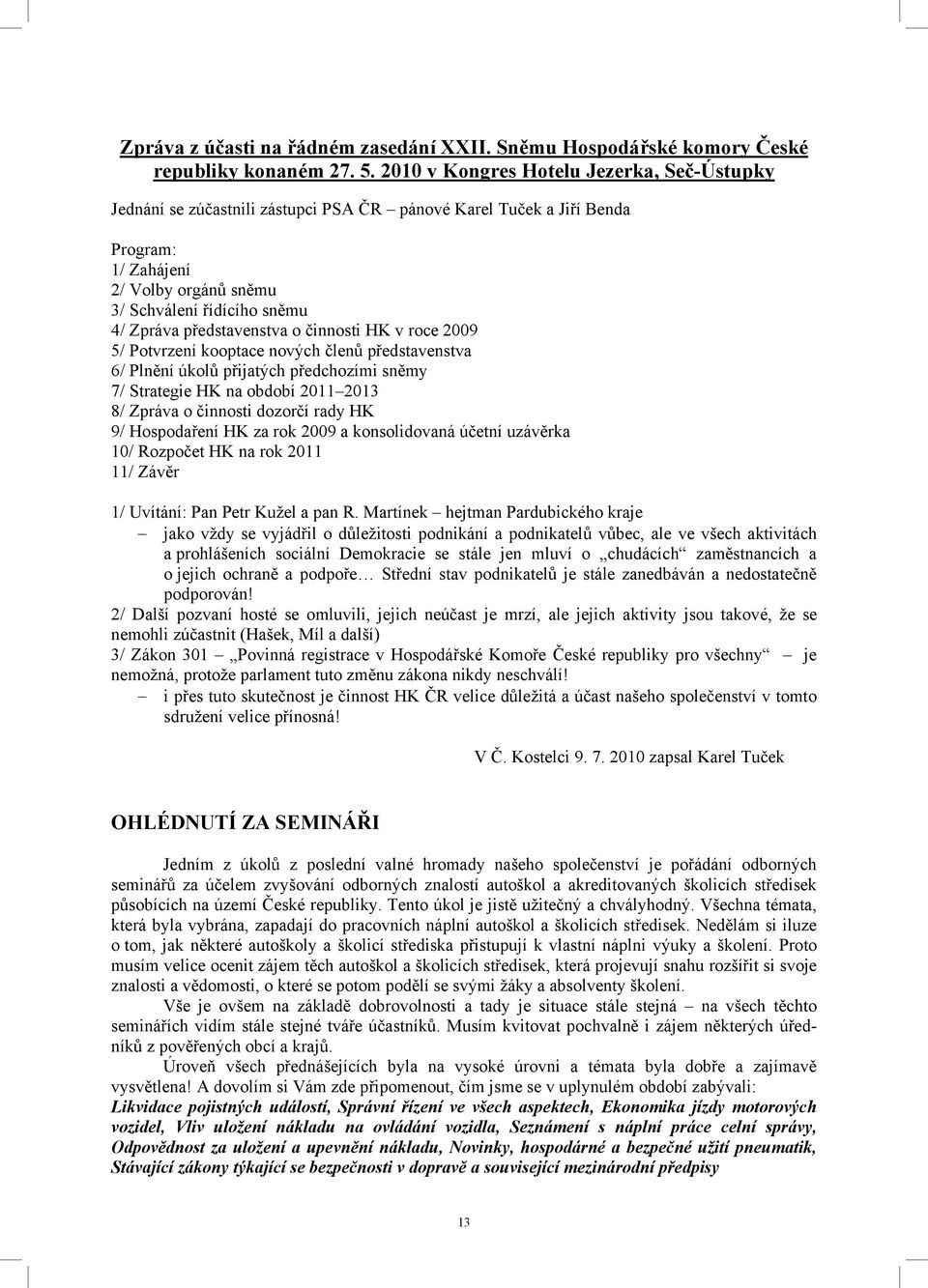 představenstva o činnosti HK v roce 2009 5/ Potvrzení kooptace nových členů představenstva 6/ Plnění úkolů přijatých předchozími sněmy 7/ Strategie HK na období 2011 2013 8/ Zpráva o činnosti dozorčí