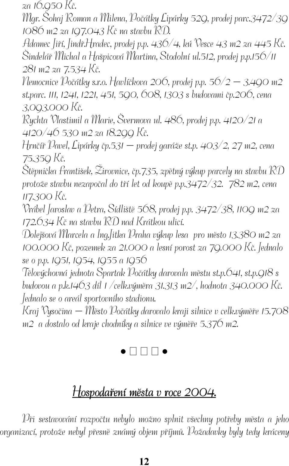 111, 1241, 1221, 451, 590, 608, 1303 s budovami čp.206, cena 3,093.000 Kč. Rychta Vlastimil a Marie, Švermova ul. 486, prodej p.p. 4120/21 a 4120/46 530 m2 za 18.299 Kč. Hrnčíř Pavel, Lipárky čp.