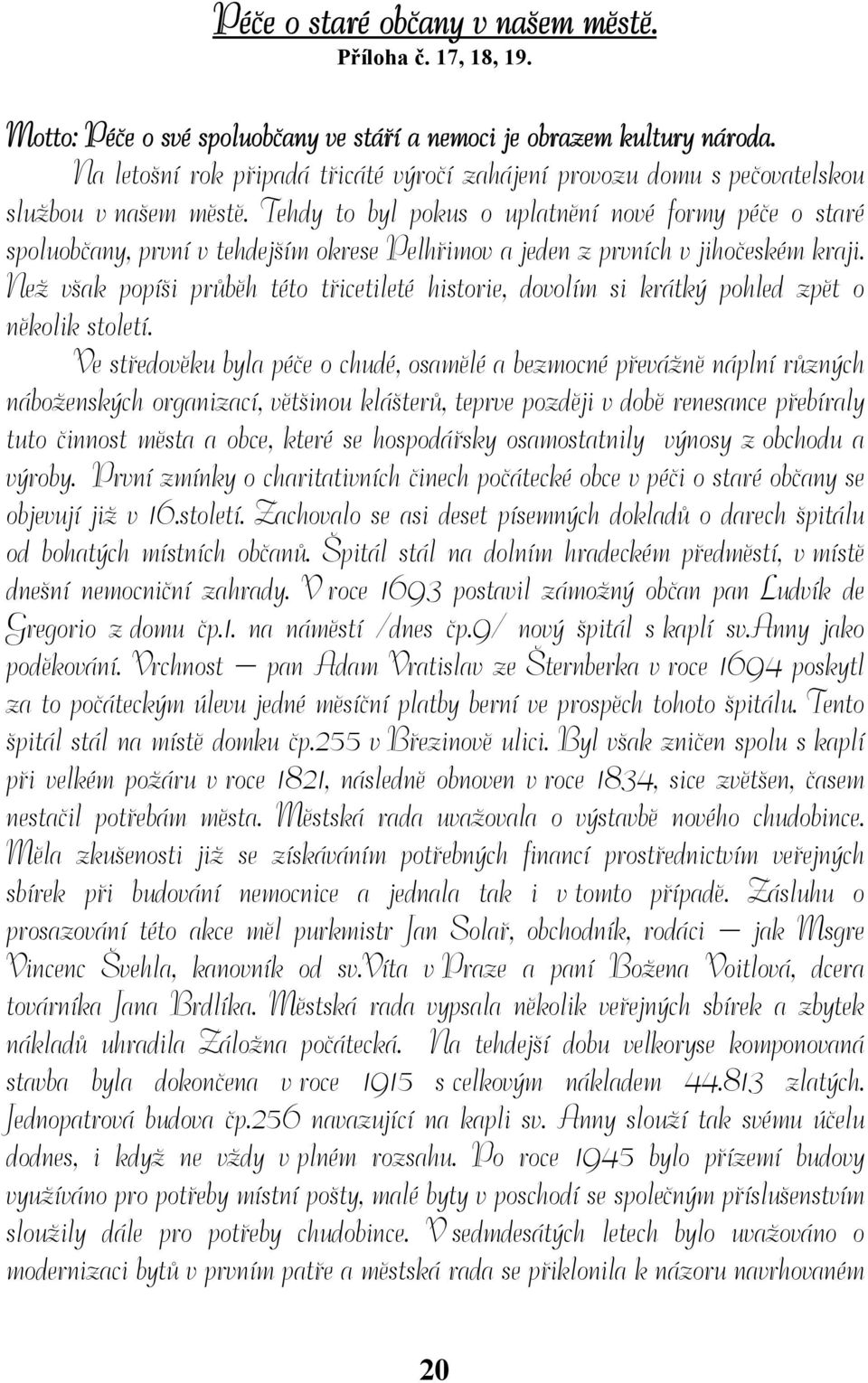 Tehdy to byl pokus o uplatnění nové formy péče o staré spoluobčany, první v tehdejším okrese Pelhřimov a jeden z prvních v jihočeském kraji.