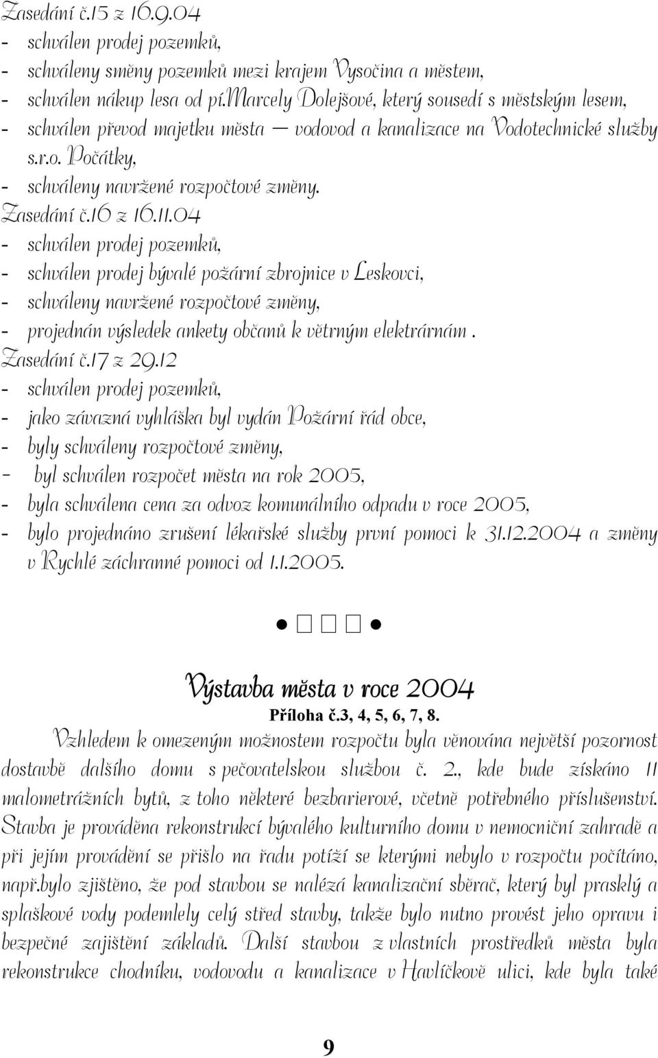 16 z 16.11.04 - schválen prodej pozemků, - schválen prodej bývalé požární zbrojnice v Leskovci, - schváleny navržené rozpočtové změny, - projednán výsledek ankety občanů k větrným elektrárnám.